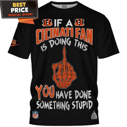 Cincinnati Bengals If a Cicinati Fan Is Doing This You Have Done Something Stupid TShirt, Cincinnati Bengals Fan Gifts
