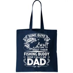 Some Guys Wait A Lifetime to Meet Their Fishing Buddy Mine Calls Me Dad Tote Bag