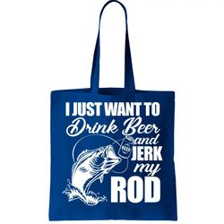 I Just Want To Drink Beer And Jerk My Rod Tote Bag