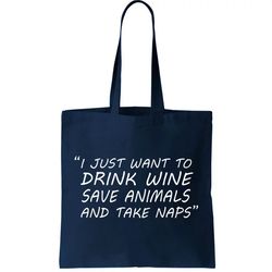 I Just Want To Drink Wine Save Animals And Take Naps Tote Bag