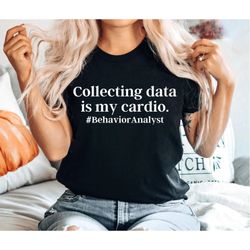 Collecting Data Is My Cardio Behavior Analyst Shirt BCBA Gifts Special Ed Autism RBT Special Education Teacher Tee ABA T