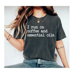 Essential Oil Shirts Essential Oils Shirt Essential Oil Gifts for Oily Mama I Run on Coffee and Essential Oils