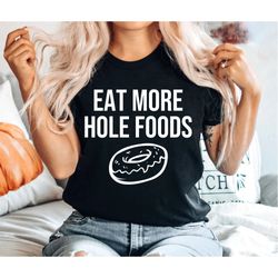 Funny Donut Tee Eat More Hole Foods Donut Birthday Foodie gift Funny Foodie Gift Food Puns Doughnut Tshirt Unisex Graphi