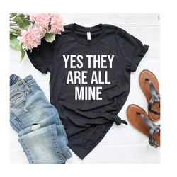 Funny Mom Shirts Yes Theyre All Mine Shirt mom Shirt Funny Mom TShirt Mothers Day Gift Mom Shirts with Sayings Humorous