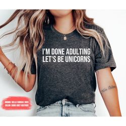 Im done adulting lets be unicorns unicorn adult shirt Unicorn shirt Gift for Her Adult Birthday Shirt Floral Unicorn Shi