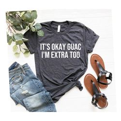 Funny Shirt Women Its OK Guac Im Extra Too Funny Shirt, Graphic Tees Womens, Funny Tshirts, Guacamole Shirt with Quotes