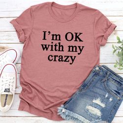 I'm OK With My Crazy T-Shirt
