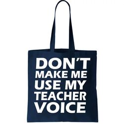 Dont Make Me Use My Teacher Voice Tote Bag