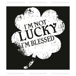 I'm not lucky I'm blessed svg, Patrick Svg, St Patrick Svg, Im Not Lucky, Lucky Svg, Shamrock Svg, Im Blessed Svg, St Pa