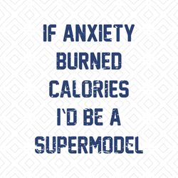 If Anxiety Burned Calories I'd Be A Supermodel, Svg, Png, Eps