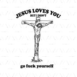 Jesus Loves You Svg, Belief Svg, Jesus Svg, But I Dont Go Fuck Yourself Svg, Cross Svg, Love Svg, Grateful Svg, Faith Sv