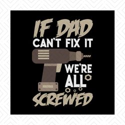 If Dad Can't Fix It We're All Screwed Shirt Svg, Gift For Dad, Happy Father's Day, Funny Shirt Cricut, Silhouette, Svg,
