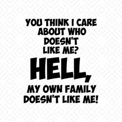 You Think I Care About Who Doesnt Like Me, Hell, My Own Family Doesnt Like Me, Family,svg Png, Dxf, Eps