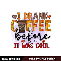 I Drank Coffee Before It Was Cool PNG