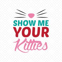 Show Me Your Kitties Shirt Svg, Funny Shirt Svg, Gift For Friends, Lover Shirt, Cat Cute Shirt, Svg, Png, Dxf, Eps