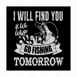 I Will Find You And We Go Fishing Tomorrow Shirt Svg, Fisherman Shirt Svg, Gift For Friends, Silhouette, Cut File, Decal
