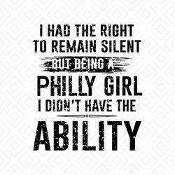 I Had The Right To Remain Silent But Being A Philly Girls I Don't Have A Ability Svg, Funny Saying, Funny Shirt, Svg, Pn