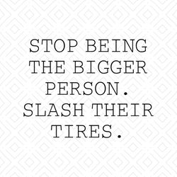 Stop Being The Bigger Person Slash Their Tires Shirt Svg, Funny Shirt Svg, Gift For Friends, Funny Saying, Svg, Png, Dxf
