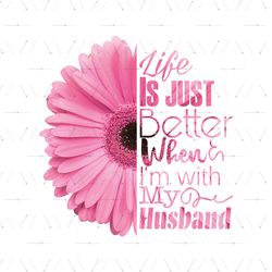 Daisy Flower Life Is Just Better When Im With My Husband Svg, Flower Svg, Daisy Flower Life Svg, Pink Daisy Svg, Husband