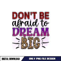 Don't Be Afraid To Dream Big PNG