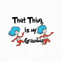 That Thing Is My Grandma Svg, Dr Seuss Svg, Mothers Day Svg, Grandma Svg, Cat In The Hat Svg, Dr Seuss Gifts, Dr Seuss S
