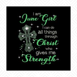 I'm June Girl I Can Do All Things Through Christ Who Gives Me Strength Png, Funny Shirt Png, Women Shirt, Girl Shirt Png