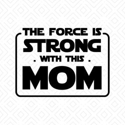 The Force Is Strong With Mom Shirt Svg, Funny Shirt Svg, Movies Shirt Svg, Starwars Shirt Svg, Png, Dxf, Eps