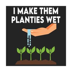 I Make Them Planties Wet Svg, Trending Svg, Gardening Svg, Gardener Svg, Love Gardening Svg, Water Svg, Plant Tree Svg,
