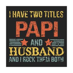 I Have Two Titles Papi And Husband Svg, Fathers Day Svg, Papi Svg, Dad Svg, Husband Svg, Dad Sayings, Fathers Day Quotes