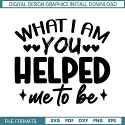 What I Am You Helped Me To Be SVG