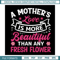 Mother Love Is More Beautiful Than Any Fresh Flower SVG