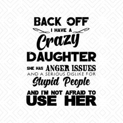 Back Off I Have Crazy Daughter She Has Anger Issues And A Serious Dislike For Stupid People And I'm Not Afraid To Use He