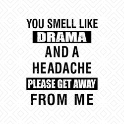You Smell Like Drama And A Headache Please Get Away From Me Svg, Funny Shirt Svg, Gift For Friends, Cricut, Silhouette,