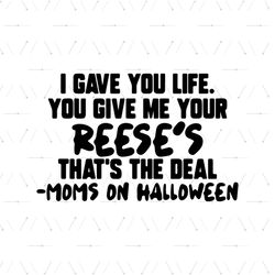 I Gave You Life Svg, Family Svg, You Give Me Your Reeses Svg, Thats The Deal Svg, Moms On Halloween Svg, Halloween Costu