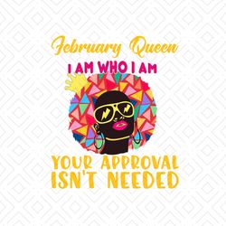 February queen I am who I am your approval isnt needed svg, birthday svg, february queen svg, birthday queen svg, februa