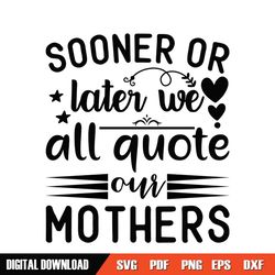 We All Quote Our Mothers Sooner Or Later SVG