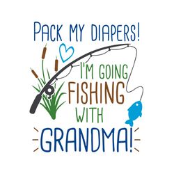 Pack My Diapers I'm Going Fishing With Grandma, Instant Digital Download
