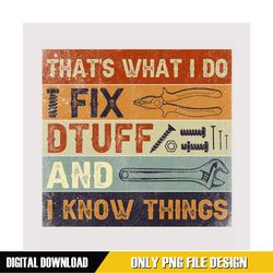that's what i do i fix stuff and i know things png