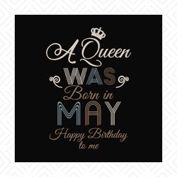 Happy Birthday Girl A Queen Was Born In May Svg