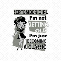 September girl Im not getting old Im just becoming a classic svg, birthday svg, birthday girl svg, september birthday sv