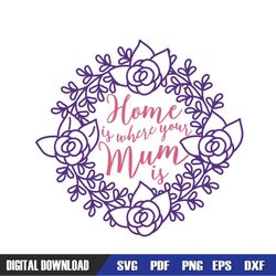 Home Is Where Your Mum Is Floral Wreath SVG