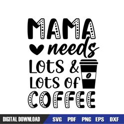 Mama Needs Lots And Lots Of Coffee SVG