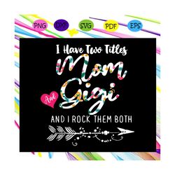 I have two titles mom and gigi and I rock them both svg, mom and gigi svg, mothers day svg, mothers day gift, gigi svg,