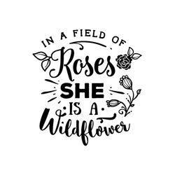 In A Field Of Roses She Is A Wildflower Svg, Flower Svg, Wildflower Svg, Roses Svg, Birthday Gift Svg, Gift For Girl Svg