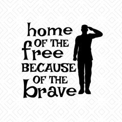 Home Of The Free Because Of The Brave Svg, Independence Svg, 4th Of July Svg, July 4th Quotes, Soldier Svg, Veteran Svg,