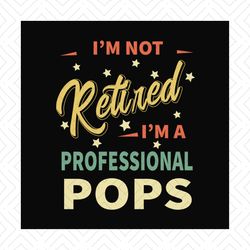 Im Not Retired Im A Professional Pops Svg, Fathers Day Svg, Pops Svg, Grandpa Svg, Retired Grandpa Svg, Retirement Svg,