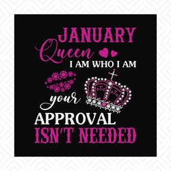 January queen I am who I am your approval isn't needed svg, birthday svg, january queen svg, birthday queen svg, january