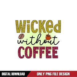 Wicked Without Coffee Sublimation PNG