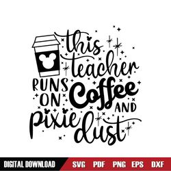 This Teacher runs on Coffee and Pixie Dust Svg, Coffee Svg, Mouse Snacks Svg, Mouse Cup Svg, Main Street Svg, Dxf, Png