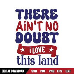 There Ain't No Doubt I Love This Land SVG